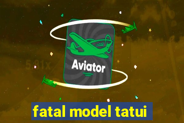 fatal model tatui